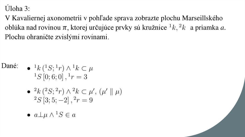 Úloha 3: V Kavaliernej axonometrii v pohľade sprava zobrazte plochu Marseillského oblúka nad rovinou π, ktorej určujúce prvky