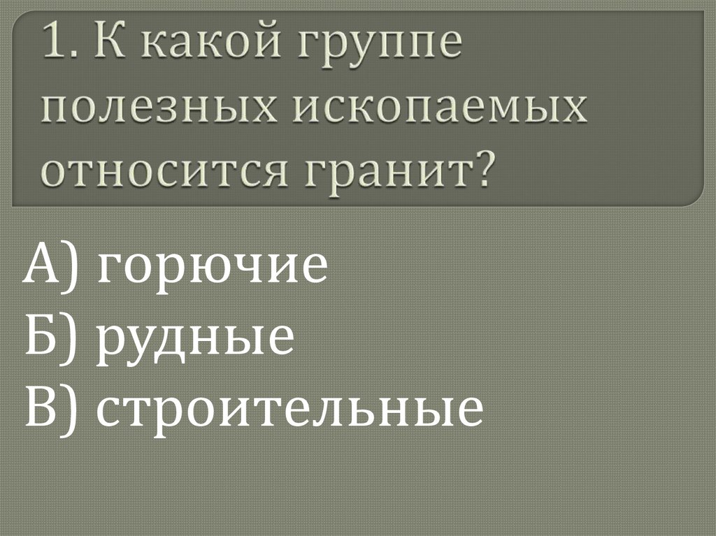 1. К какой группе полезных ископаемых относится гранит?