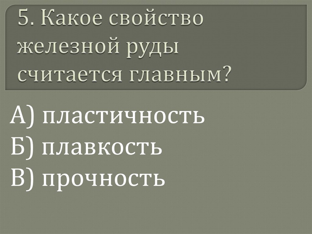 5. Какое свойство железной руды считается главным?