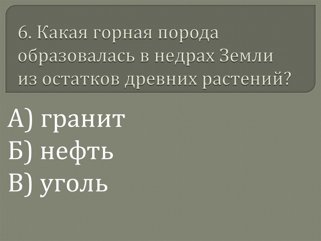 6. Какая горная порода образовалась в недрах Земли из остатков древних растений?