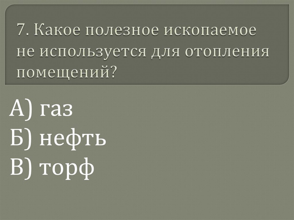7. Какое полезное ископаемое не используется для отопления помещений?
