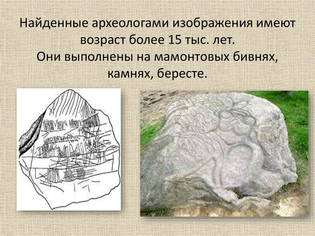 Найденные археологами изображения имеют возраст более 15 тыс. лет. Они выполнены на мамонтовых бивнях, камнях, бересте.