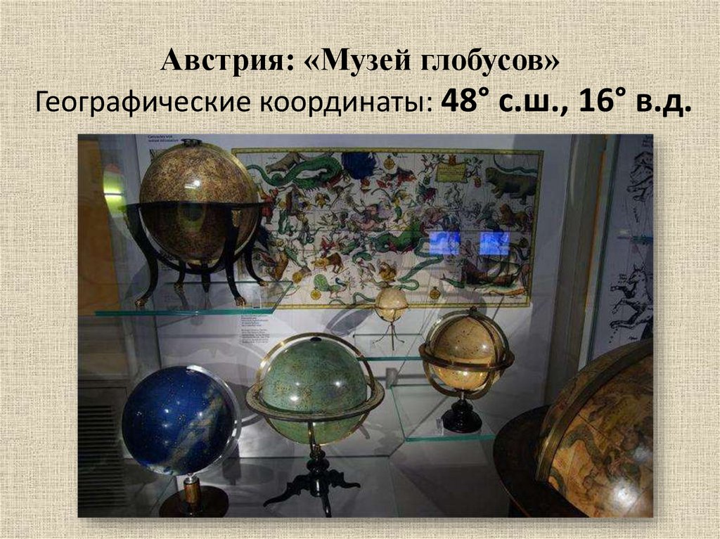 Австрия: «Музей глобусов»  Географические координаты: 48° с.ш., 16° в.д.