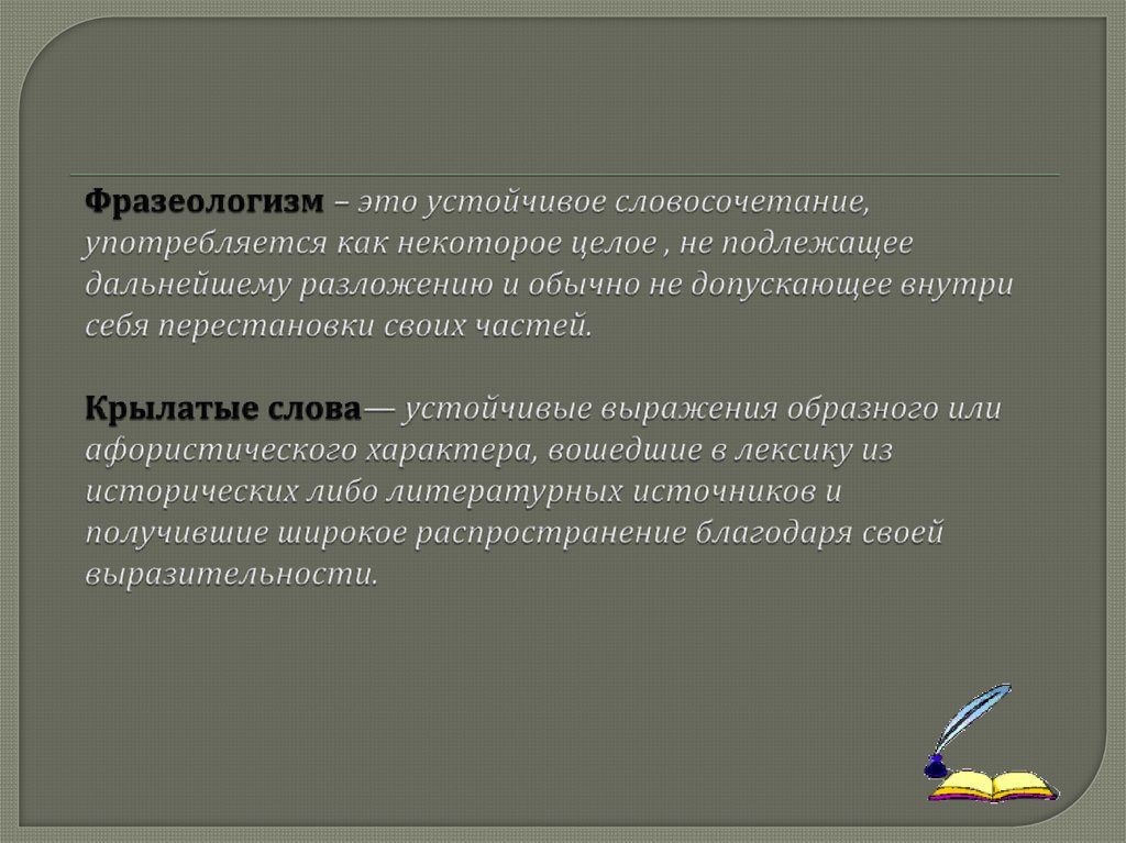 Фразеологизм – это устойчивое словосочетание, употребляется как некоторое целое , не подлежащее дальнейшему разложению и обычно