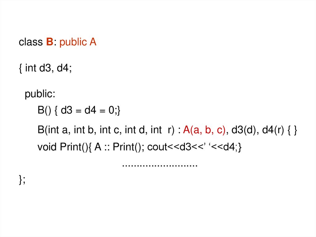 class B: public A { int d3, d4; public: B() { d3 = d4 = 0;} B(int a, int b, int c, int d, int r) : A(a, b, c), d3(d), d4(r) { }