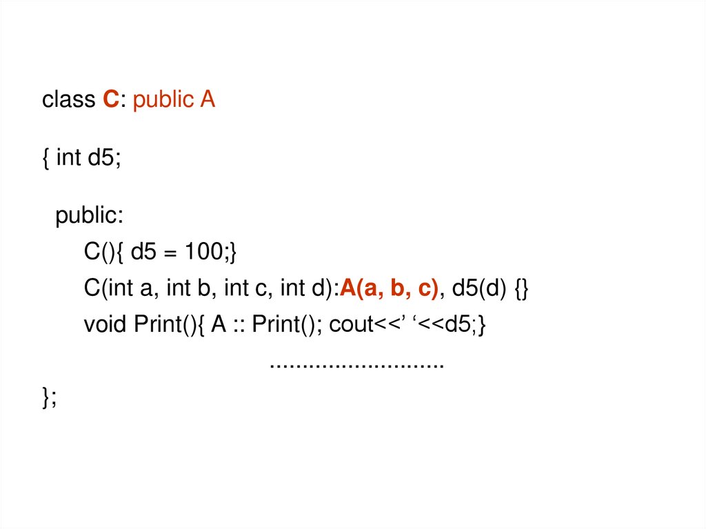 class C: public A { int d5; public: C(){ d5 = 100;} C(int a, int b, int c, int d):A(a, b, c), d5(d) {} void Print(){ A ::