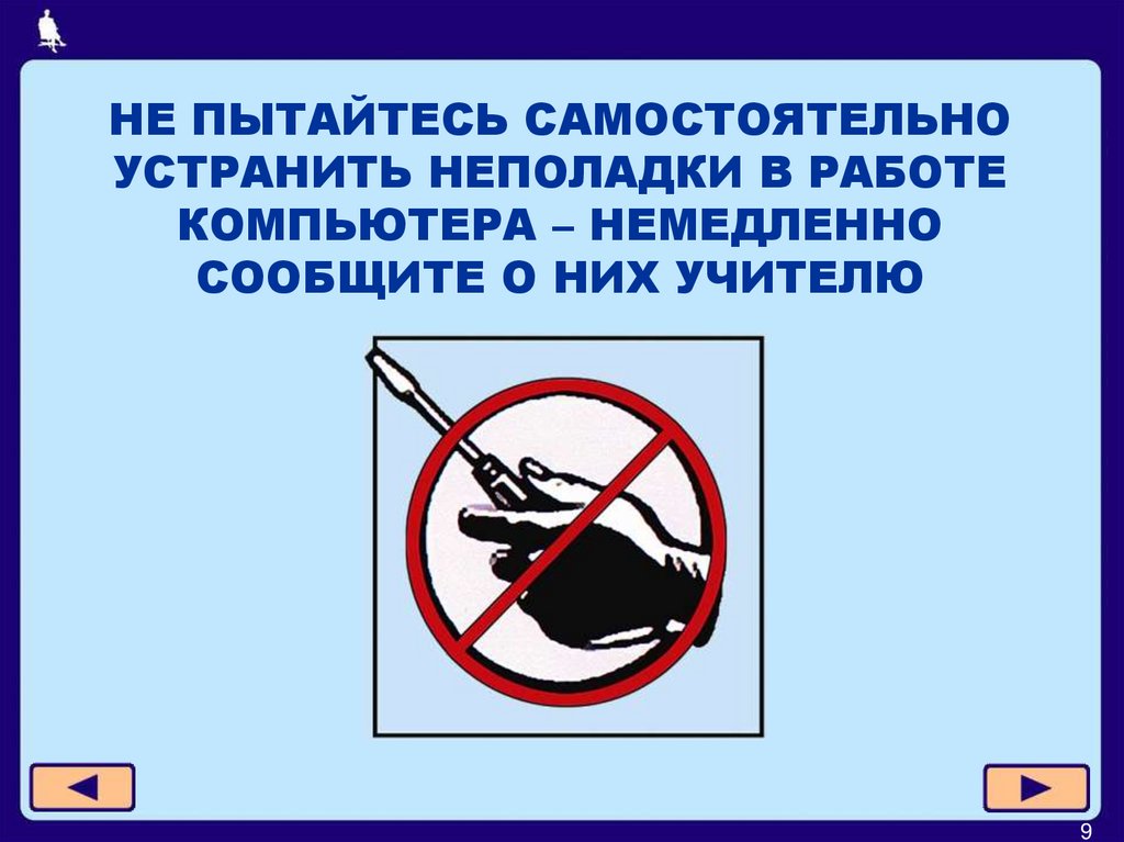 НЕ ПЫТАЙТЕСЬ САМОСТОЯТЕЛЬНО УСТРАНИТЬ НЕПОЛАДКИ В РАБОТЕ КОМПЬЮТЕРА – НЕМЕДЛЕННО СООБЩИТЕ О НИХ УЧИТЕЛЮ