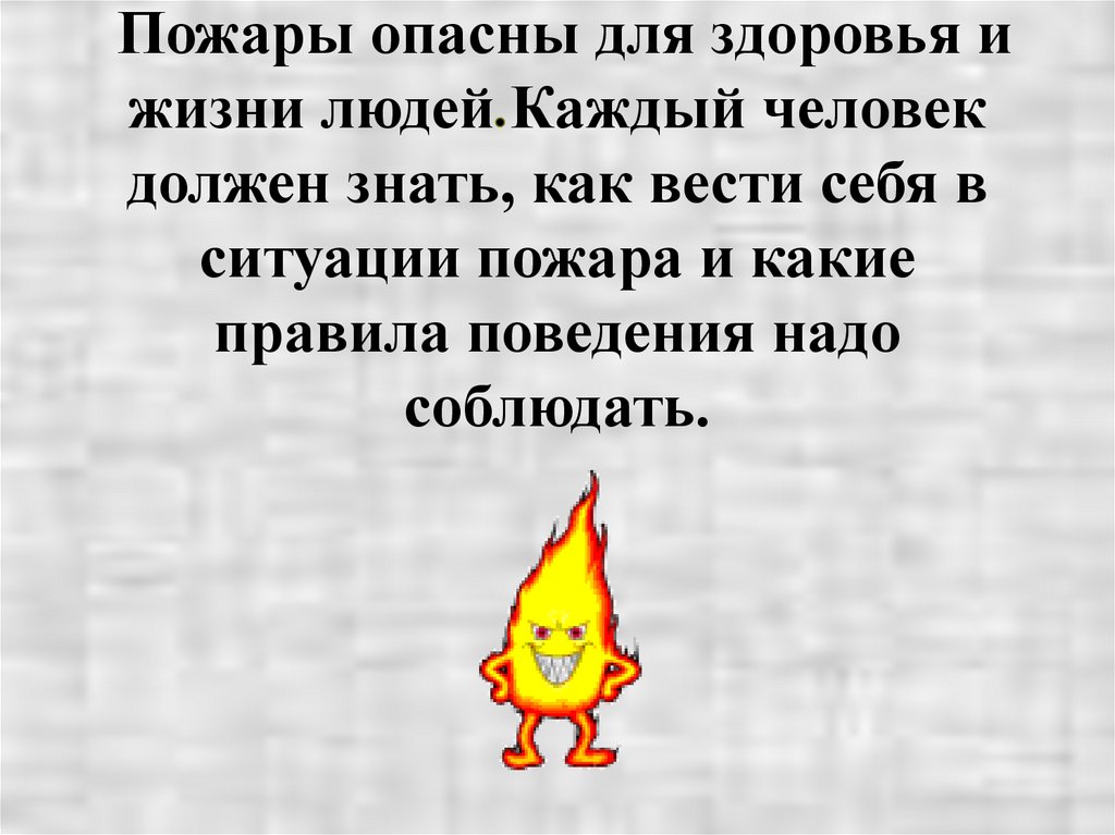 Пожары опасны для здоровья и жизни людей Каждый человек должен знать, как вести себя в ситуации пожара и какие правила