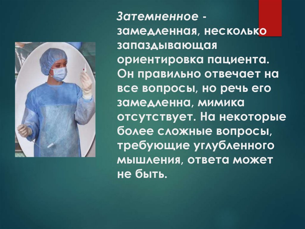 Затемненное - замедленная, несколько запаздывающая ориентировка пациента. Он правильно отвечает на все вопросы, но речь его
