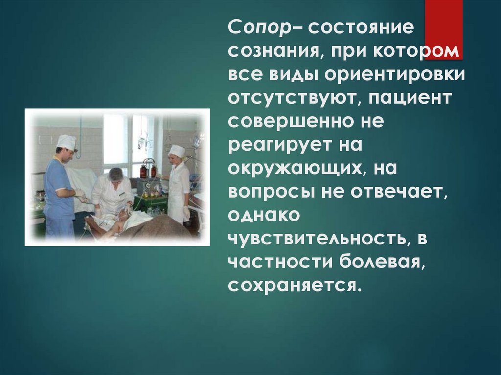 Сопор– состояние сознания, при котором все виды ориентировки отсутствуют, пациент совершенно не реагирует на окружающих, на