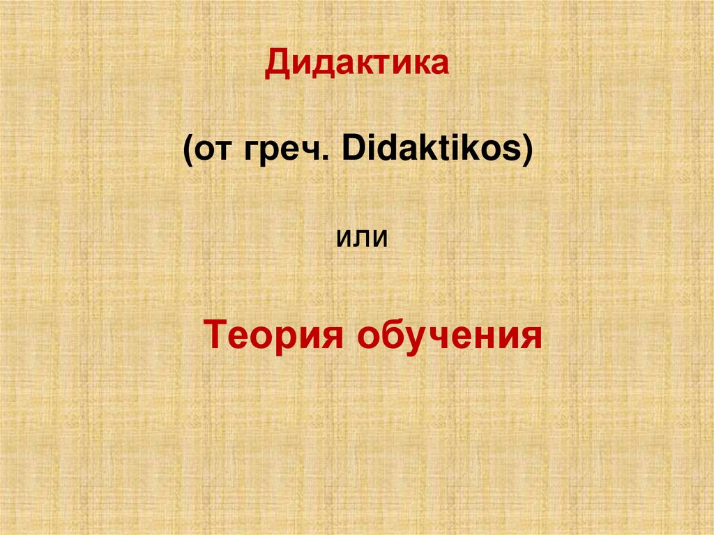 Дидактика (от греч. Didaktikos)