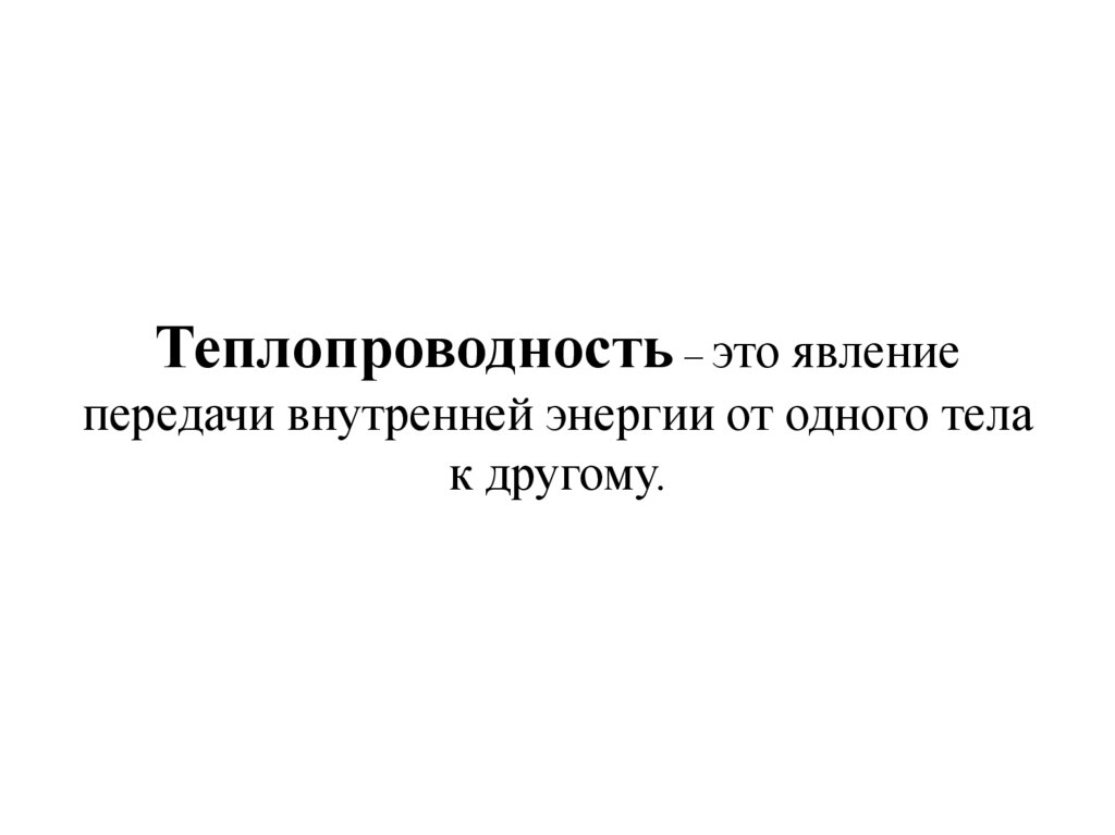 Теплопроводность – это явление передачи внутренней энергии от одного тела к другому.