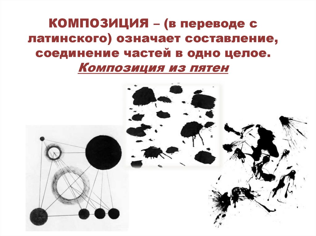 КОМПОЗИЦИЯ – (в переводе с латинского) означает составление, соединение частей в одно целое. Композиция из пятен