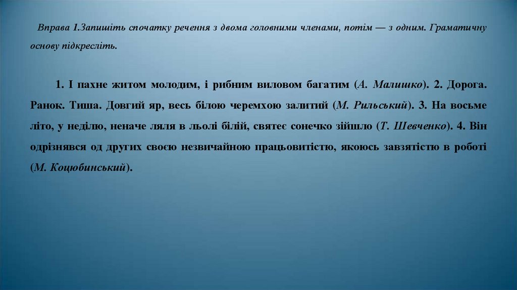 Вправа 1.Запишіть спочатку речення з двома головними членами, потім — з одним. Граматичну основу підкресліть.