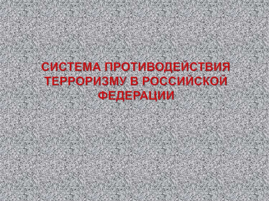 СИСТЕМА ПРОТИВОДЕЙСТВИЯ ТЕРРОРИЗМУ В РОССИЙСКОЙ ФЕДЕРАЦИИ