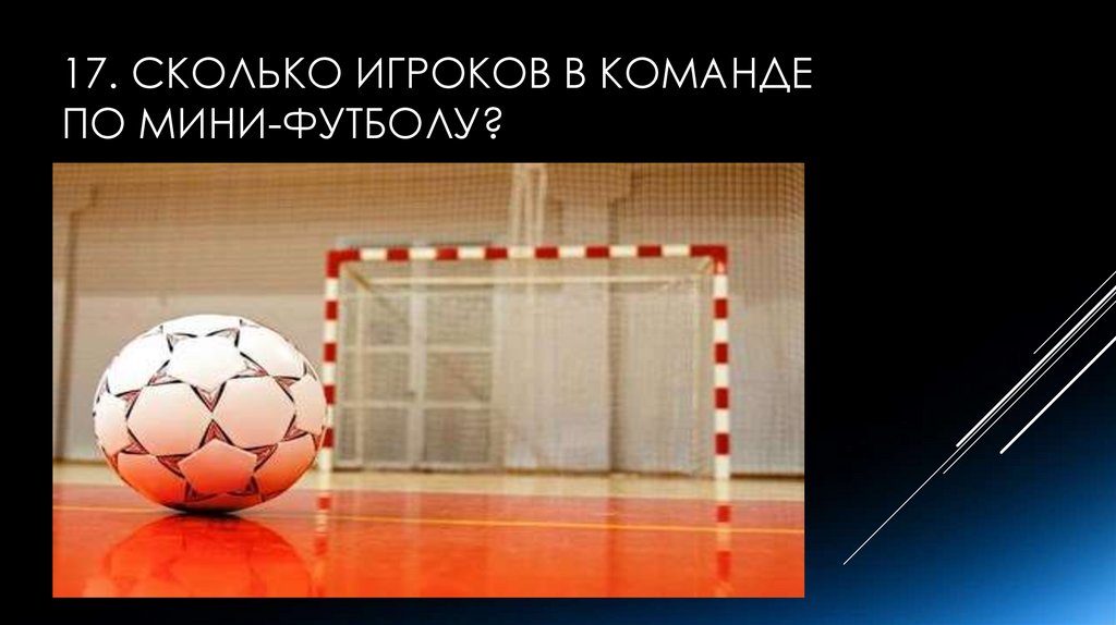 17. Сколько игроков в команде по мини-футболу?