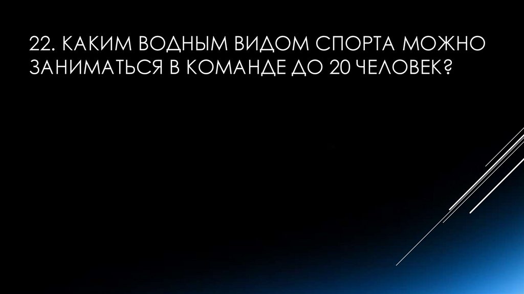22. Каким водным видом спорта можно заниматься в команде до 20 человек?