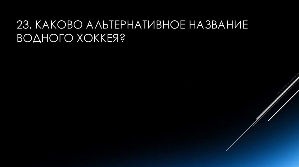 23. Каково альтернативное название водного хоккея?