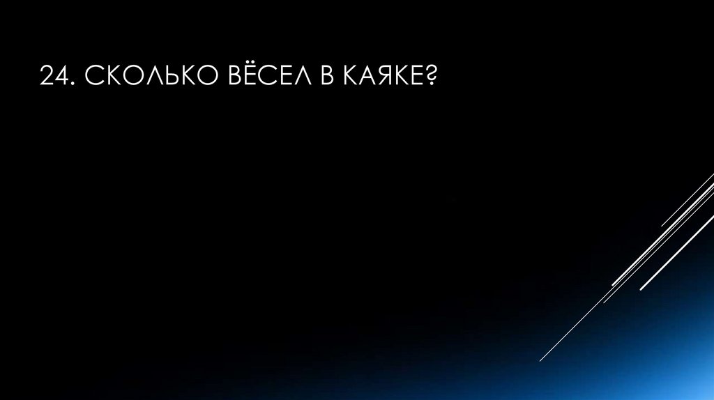 24. Сколько вёсел в каяке?