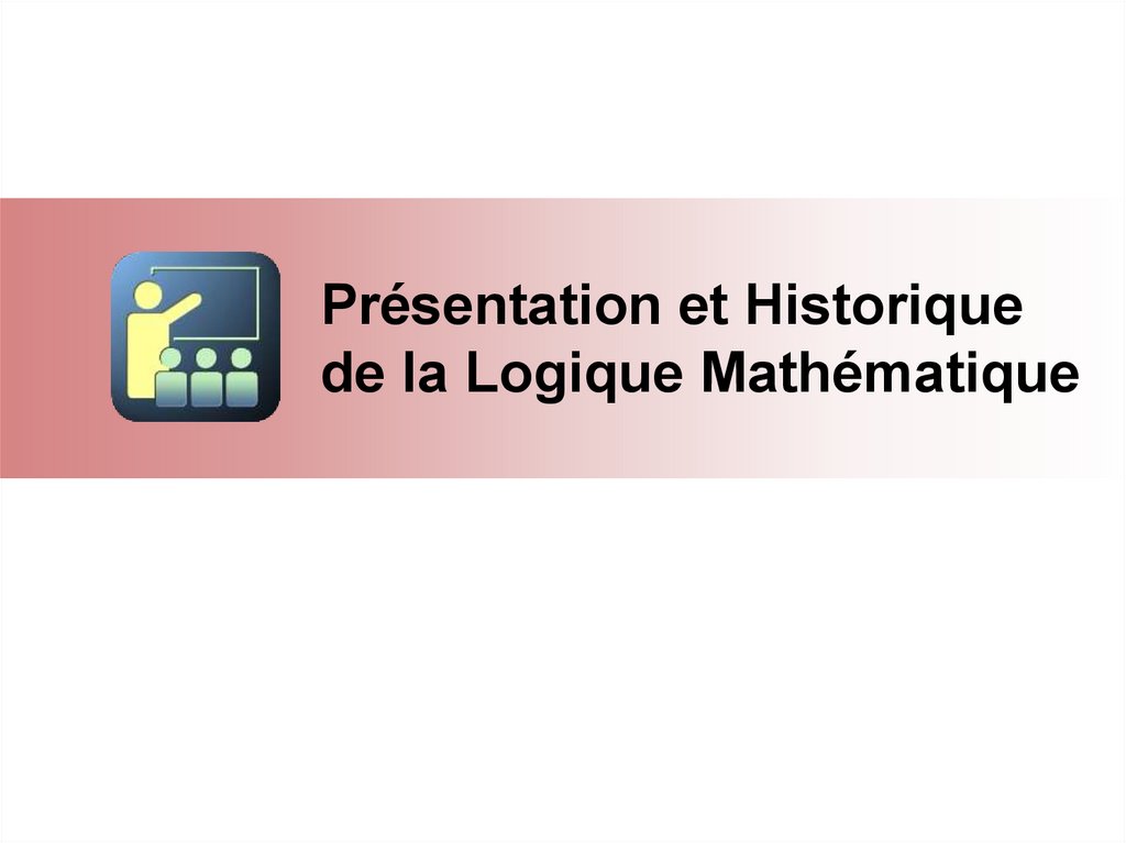 Présentation et Historique de la Logique Mathématique