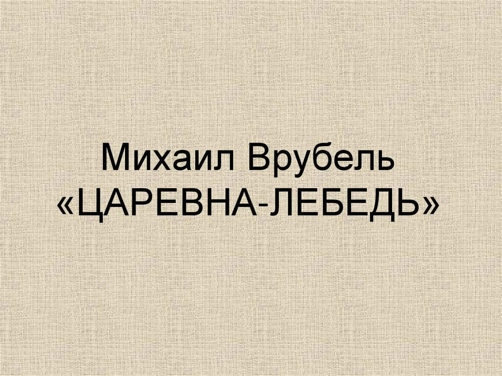 Михаил Врубель «ЦАРЕВНА-ЛЕБЕДЬ»
