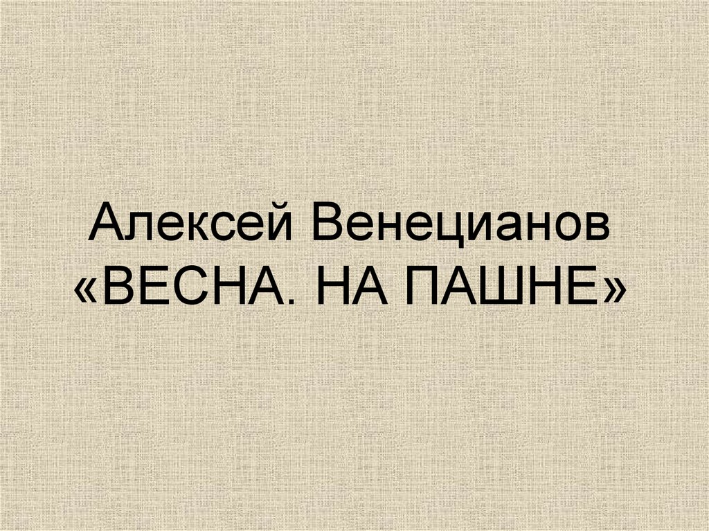 Алексей Венецианов «ВЕСНА. НА ПАШНЕ»