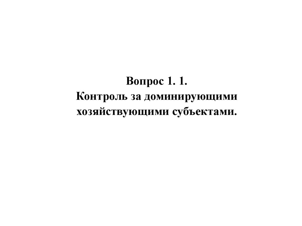 Вопрос 1. 1. Контроль за доминирующими хозяйствующими субъектами.