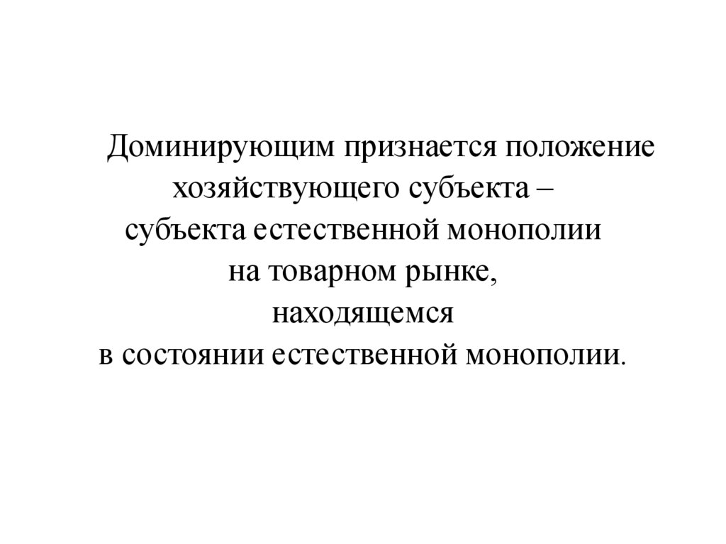 Доминирующим признается положение хозяйствующего субъекта – субъекта естественной монополии на товарном рынке, находящемся в