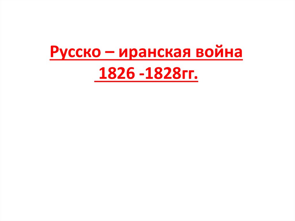 Русско – иранская война 1826 -1828гг.
