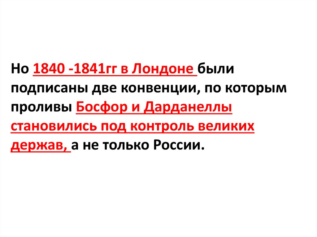 Но 1840 -1841гг в Лондоне были подписаны две конвенции, по которым проливы Босфор и Дарданеллы становились под контроль великих