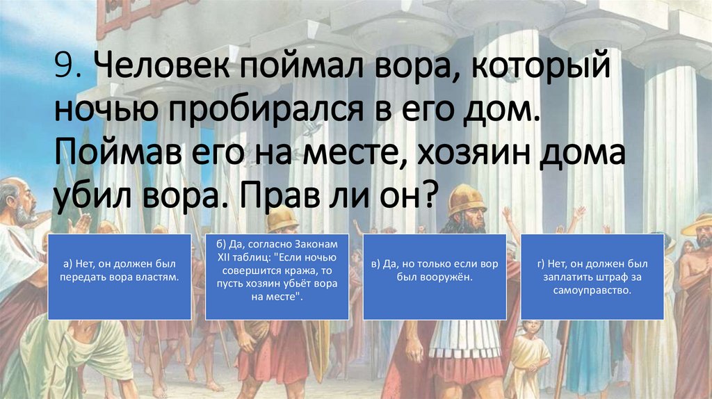 9. Человек поймал вора, который ночью пробирался в его дом. Поймав его на месте, хозяин дома убил вора. Прав ли он?