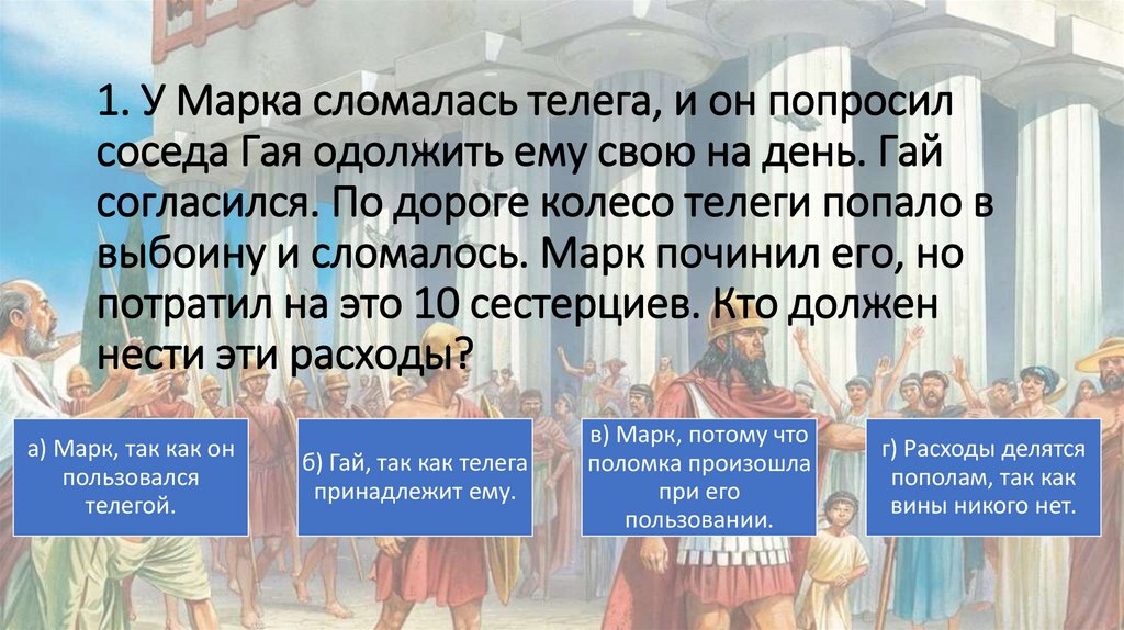 1. У Марка сломалась телега, и он попросил соседа Гая одолжить ему свою на день. Гай согласился. По дороге колесо телеги попало