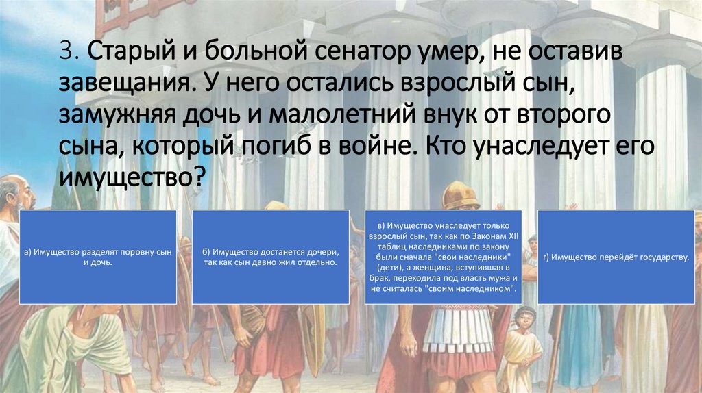 3. Старый и больной сенатор умер, не оставив завещания. У него остались взрослый сын, замужняя дочь и малолетний внук от