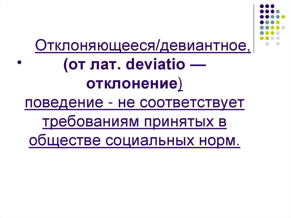     Отклоняющееся/девиантное, (от лат. deviatio — отклонение) поведение - не соответствует требованиям принятых в обществе