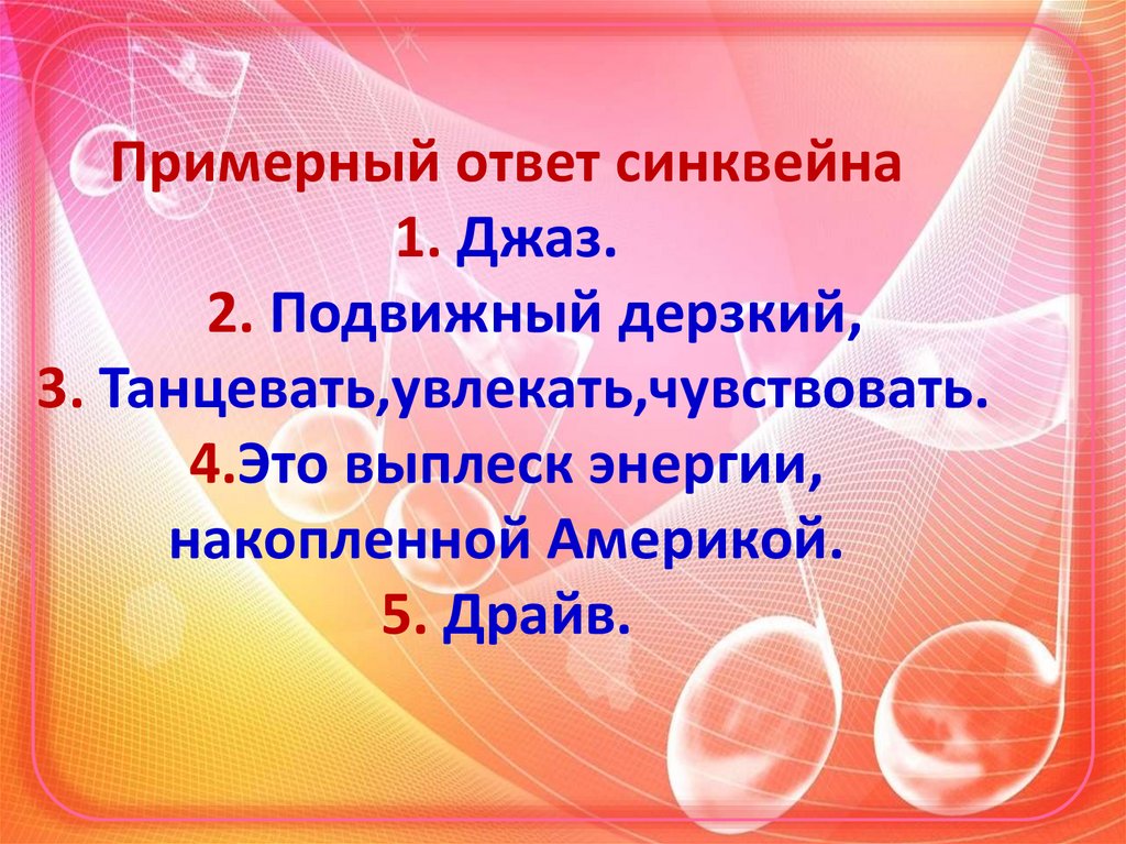 Примерный ответ синквейна 1. Джаз. 2. Подвижный дерзкий, 3. Танцевать,увлекать,чувствовать. 4.Это выплеск энергии, накопленной