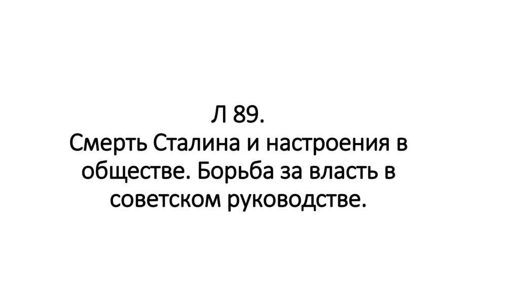 Л 89. Смерть Сталина и настроения в обществе. Борьба за власть в советском руководстве.