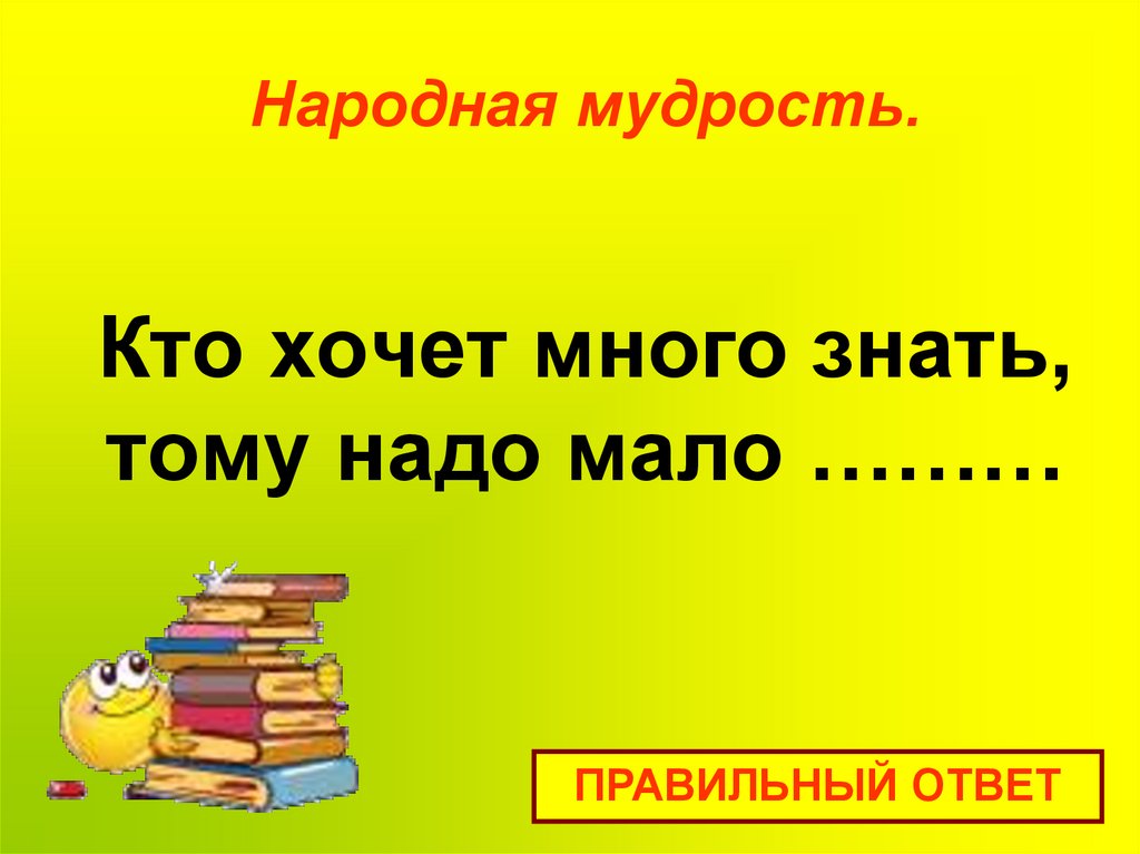 Народная мудрость. Кто хочет много знать, тому надо мало ………