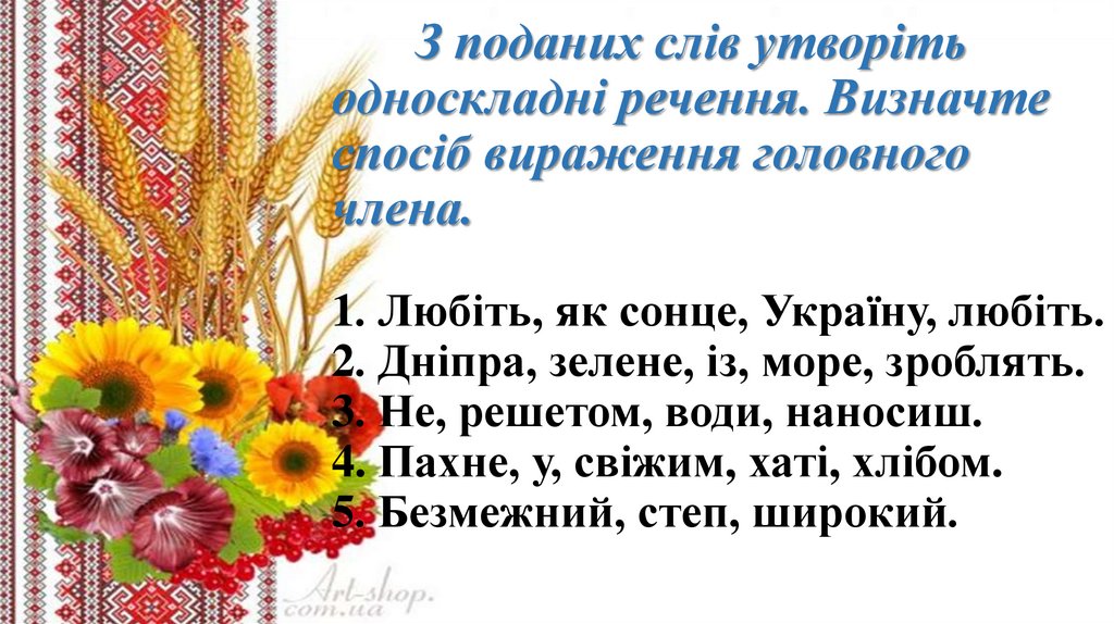 З поданих слів утворіть односкладні речення. Визначте спосіб вираження головного члена. 1. Любіть, як сонце, Україну, любіть.