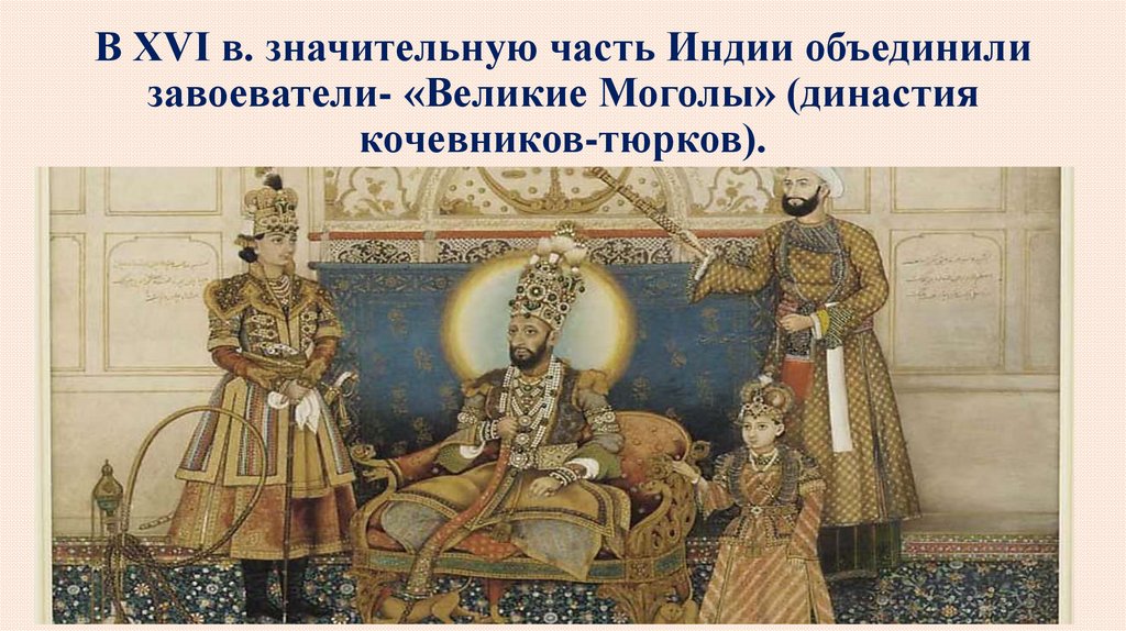 В XVI в. значительную часть Индии объединили завоеватели- «Великие Моголы» (династия кочевников-тюрков).