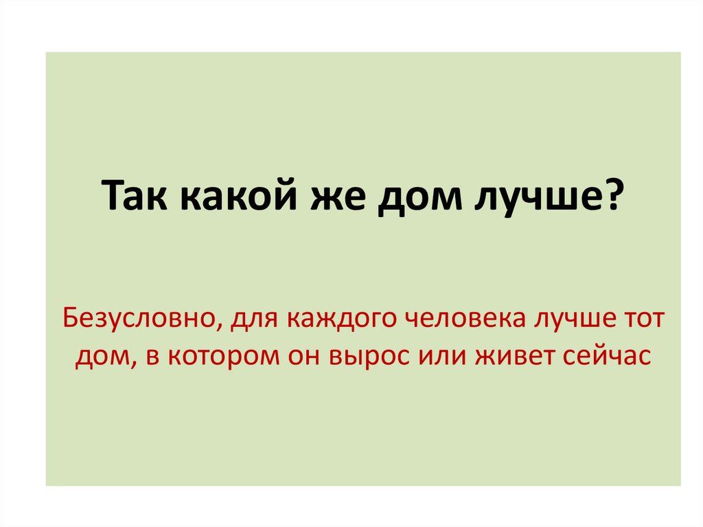 Так какой же дом лучше? Безусловно, для каждого человека лучше тот дом, в котором он вырос или живет сейчас