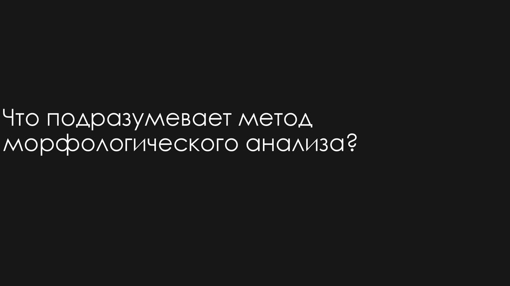 Что подразумевает метод морфологического анализа?