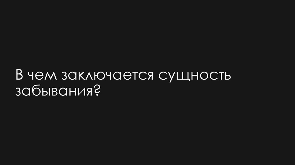 В чем заключается сущность забывания?