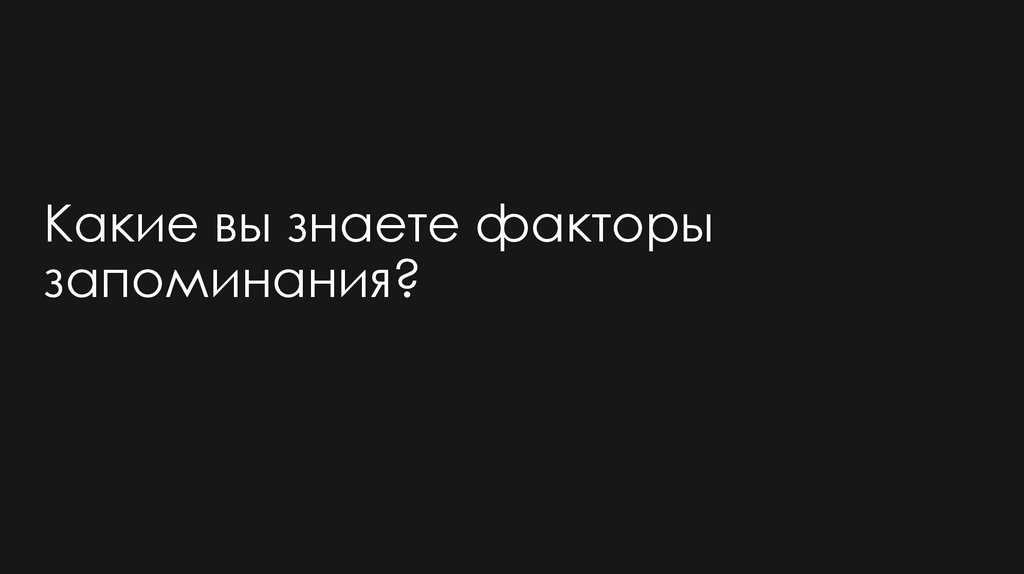 Какие вы знаете факторы запоминания?