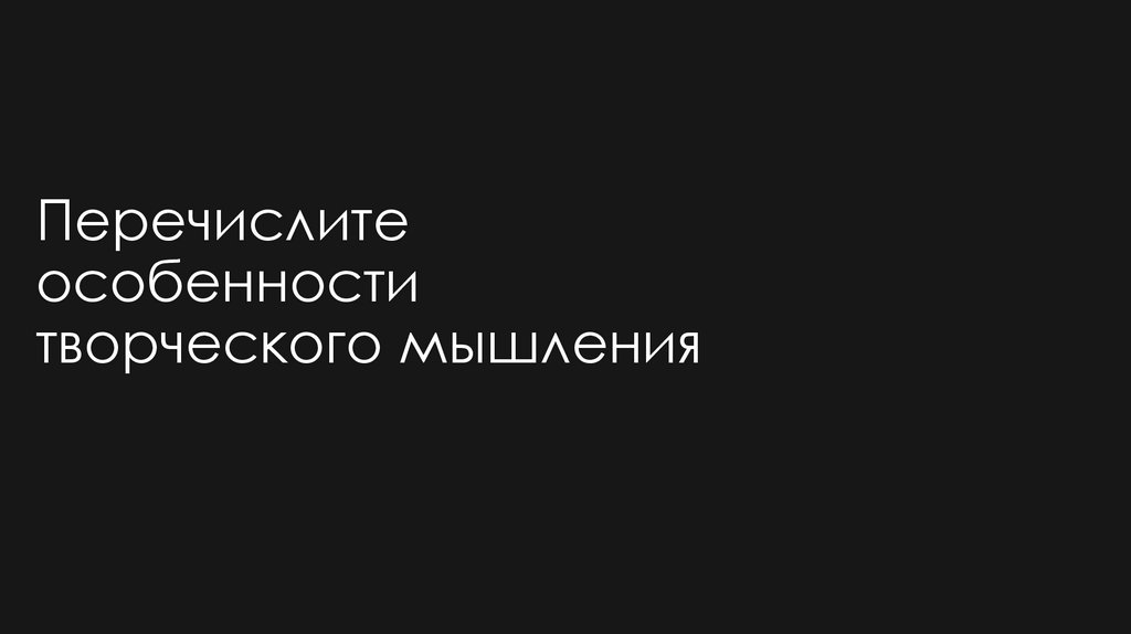Перечислите особенности творческого мышления