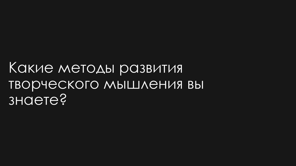 Какие методы развития творческого мышления вы знаете?