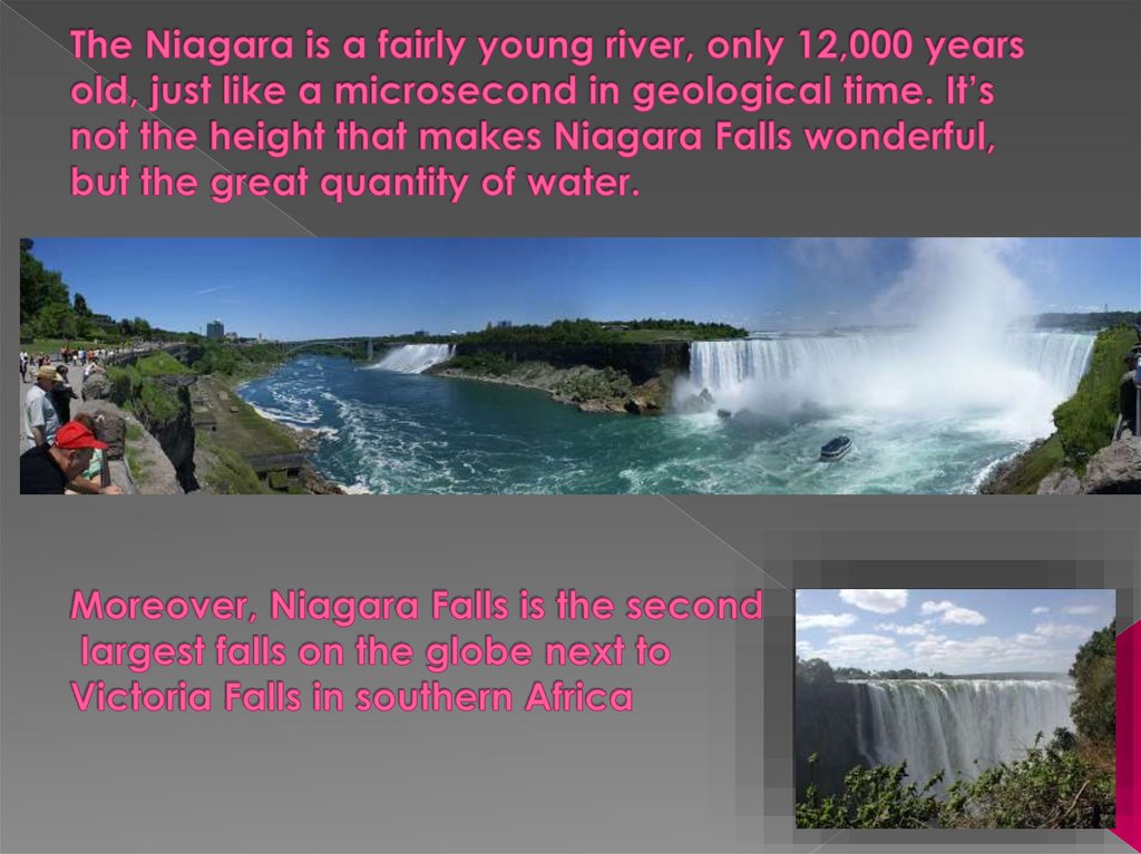 The Niagara is a fairly young river, only 12,000 years old, just like a microsecond in geological time. It’s not the height