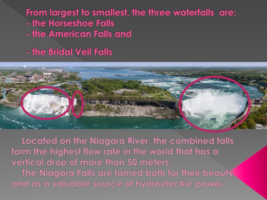 From largest to smallest, the three waterfalls  are: - the Horseshoe Falls - the American Falls and - the Bridal Veil Falls  