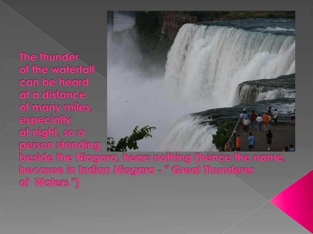 The thunder of the waterfall  can be heard  at a distance  of many miles,  especially  at night, so a person standing  beside