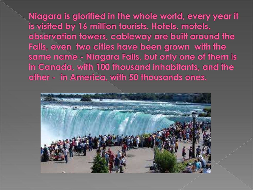 Niagara is glorified in the whole world, every year it is visited by 16 million tourists. Hotels, motels, observation