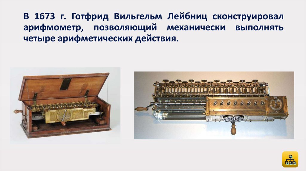В 1673 г. Готфрид Вильгельм Лейбниц сконструировал арифмометр, позволяющий механически выполнять четыре арифметических